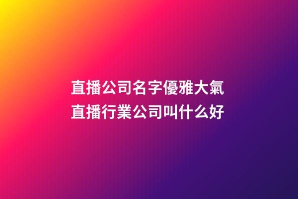 直播公司名字優雅大氣 直播行業公司叫什么好